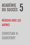 Christian H. Godefroy - Académie du Succès  : Académie du succès 5 - Réussir avec les autres.
