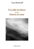 Ivan Dmitrieff - A la table de silence suivi de Poèmes en scène.