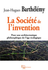Jean-Hugues Barthélémy - La Société de l'invention - Pour une architectonique philosophique de l'âge écologique.