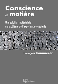 François Kammerer - Conscience et matière - Une solution matérialiste au problème de l'expérience consciente.