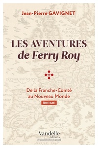 Jean-Pierre Gavignet - Les aventures de Ferry Roy - De la Franche-Comté au Nouveau Monde.