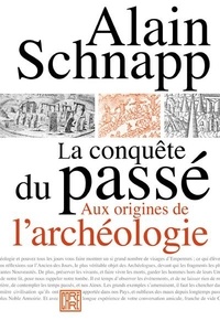 Alain Schnapp - La conquête du passé - Aux origines de l'archéologie.