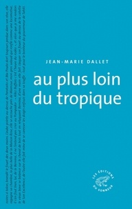 Jean-Marie Dallet - Au plus loin du tropique.