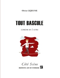 Olivier Lejeune - Côté Scène  : Tout bascule - Comédie en deux actes.