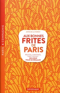 Anne de La Forest - Aux bonnes frites de Paris - Restos, cantines, "fast-good" : 100 lieux pour se régaler.