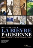 Renaud Gagneux et Jean Anckaert - Sur les traces de la Bièvre parisienne - Promenade au fil d'une rivière disparue.