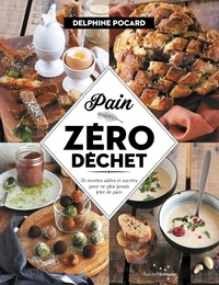 Delphine Pocard - Pain zéro déchet - 56 recettes salées et sucrées pour ne plus jamais jeter de pain.