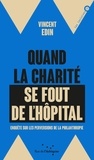 Vincent Edin - Quand la charité se fout de l'hôpital - Enquête sur les perversions de la philanthropie.