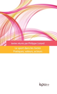 Philippe Liotard - Le sport dans les Sixties - Pratiques, valeurs, acteurs.
