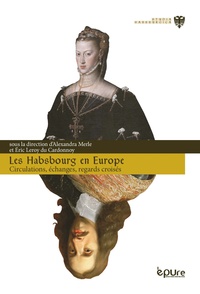 Alexandra Merle et Eric Leroy du Cardonnoy - Les Habsbourg en Europe - Circulations, échanges, regards croisés.