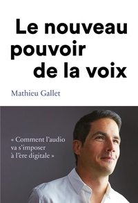 Mathieu Gallet - Le pouvoir de la voix - Comment l'audio va s'imposer à l'ère du digitale.