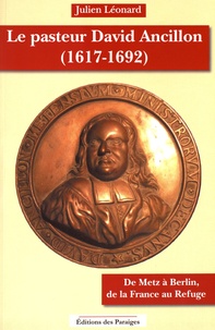 Julien Léonard - Le pasteur Ancillon (1617-1692) - De Metz à Berlin, de la France au Refuge.