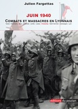 Julien Fargettas - Juin 1940 - Combats et massacres en Lyonnais. Comprenant Chasselay : anatomie d'un massacre.