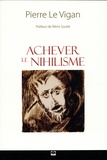 Pierre Le Vigan - Achever le nihilisme - Figures, manifestations, théories et perspectives.