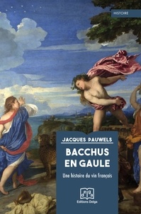 Jacques Pauwels - Bacchus en Gaule - Une histoire du vin français.