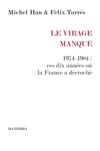 Michel Hau et Félix Torres - Le Virage manqué - 1974-1984 : ces dix années où la France a décroché.