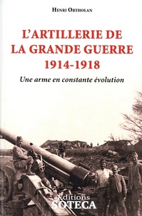 Henri Ortholan - L'artillerie de la grande guerre 1914-1918 - Une arme en constante évolution.