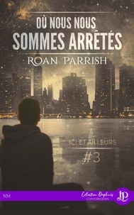 Roan Parrish - Ici et ailleurs Tome 3 : Où nous nous sommes arrêtés.