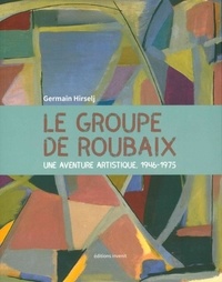 Germain Hirselj - Le Groupe de Roubaix - Une aventure artistique, 1946-1975.