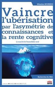 Sébastien Bourbon - Vaincre l'ubérisation par l'asymétrie de connaissances et la rente cognitive - Le marché de l'immobilier neuf.