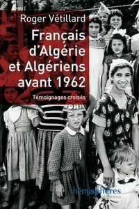 Roger Vétillard - Français d'Algérie et Algériens avant 1962 - Témoignages croisés.
