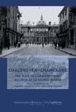 François Cochet - Châlons-en-Champagne - Une ville de l'arrière-front au coeur de la Grande Guerre.