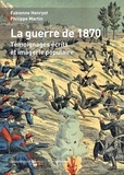 Fabienne Henryot et Philippe Martin - La Guerre de 1870 - Témoignages écrits et imagerie populaire.