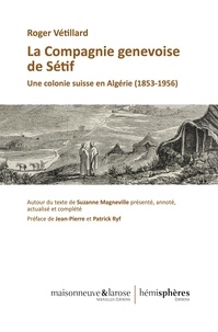 Roger Vétillard - La Compagnie genevoise de Sétif - Une colonie suisse en Algérie (1853-1956).