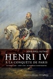 Jean-Paul Autant - Henri IV à la conquête de Paris - Octobre 1589-août 1590 - De Bagneux à Montmartre.