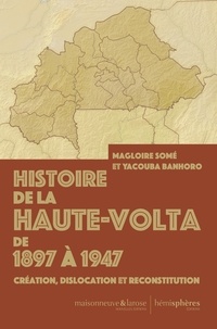 Magloire Somé et Yacouba Banhoro - Histoire de la Haute-Volta de 1897 à 1947 - Création, dislocation et reconstitution.