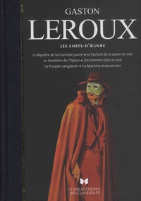 Gaston Leroux - Les chefs-d'oeuvre - Le mystère de la chambre jaune ; Le parfum de la dame en noir ; Le fantôme de l'opéra ; Un homme dans la nuit ; La poupée sanglante ; La machine à assassiner.