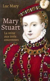 Luc Mary - Mary Stuart - La reine aux trois couronnes.