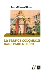 Jean-Pierre Rioux - La France coloniale sans fard ni déni - De Ferry à de Gaulle, en passant par Alger.