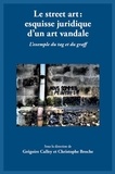Grégoire Calley et Christophe Broche - Le street art : esquisse juridique d'un art vandale - L'exemple du tag et du graff.