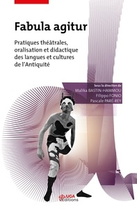 Malika Bastin-Hammou et Filippo Fonio - Fabula agitur - Pratiques théâtrales, oralisation et didactique des langues et cultures de l'Antiquité.