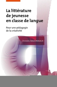 Christèle Maizonniaux - La littérature de jeunesse en classe de langue - Pour une pédagogie de la créativité.