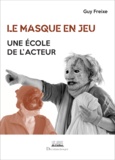 Guy Freixe - Le masque en jeu - Une école de l'acteur.