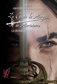 Rémy Gratier de Saint Louis - La Geste du Marquis de Morteterre Tome 1 : La jeunesse d'un bretteur.