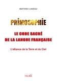 Mathieu Laveau - Primosophie, le code sacré de la langue française - L'alliance de la Terre et du Ciel.