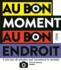 Philippe Godard - Au bon moment au bon endroit - Cent ans de photos qui racontent le monde.