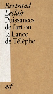 Bertrand Leclair - Puissances de l'art ou la Lance de Télèphe.
