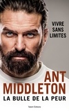 Ant Middleton - La bulle de la peur - Vivre sans limite.