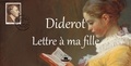 Denis Diderot - Diderot : lettre à ma fille.