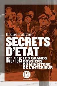 Bruno Fuligni - Secrets d'état - 1870/1945 Les grands dossiers du ministère de l'Intérieur.