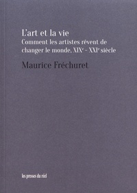 Maurice Fréchuret - L'art et la vie - Comment les artistes rêvent de changer le monde, XIXe-XXIe siècle.