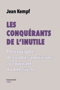 Jean Kempf - Les Conquérants de l'inutile - Photographes de conflits américains au tournant du XXIe siècle.
