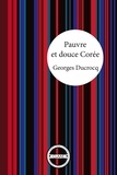 Georges Ducrocq - Pauvre et douce Corée - Le récit tendre d'un français accueilli par des coréens.
