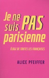 Alice Pfeiffer - Je ne suis pas Parisienne - Eloge de toutes les Françaises.