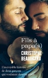 Christophe Beaugrand - Fils à papa(s) - L'incroyable histoire de deux garçons qui voulaient devenir pères.