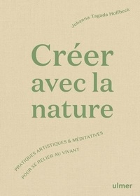 Johanna Tagada Hoffbeck - Créer avec la nature - Pratiques artistiques et méditatives pour se connecter au vivant.